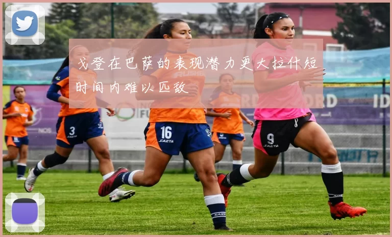 戈登在巴萨的表现潜力更大拉什短时间内难以匹敌